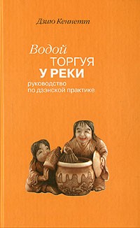 Дзию Кеннетт - Водой торгуя у реки. Руководство по дзэнской практике