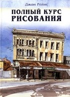 Джон Рейнс - Полный курс рисования