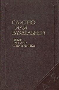 Слитно или раздельно? Опыт словаря-справочника