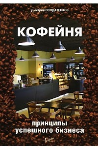 Дмитрий Солдатенков - Кофейня. Принципы успешного бизнеса