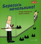 Скотт Адамс - Берегись начальника! Когда лидерство дурно пахнет