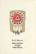 Д. В. Шульц - Моя жизнь среди индейцев