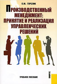 О. М. Горелик - Производственный менеджмент. Принятие и реализация управленческих решений