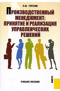 О. М. Горелик - Производственный менеджмент. Принятие и реализация управленческих решений