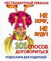 Людмила Образцова - Нестандартный ребенок. Не хочу, не буду! 101 способ договориться. Подсказки для родителей