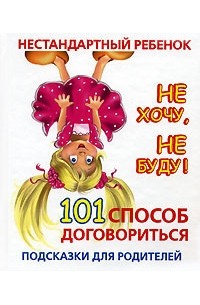 Людмила Образцова - Нестандартный ребенок. Не хочу, не буду! 101 способ договориться. Подсказки для родителей
