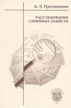 А. Л. Протопопов - Расследование серийных убийств