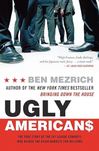 Ben Mezrich - Ugly Americans: The True Story of the Ivy League Cowboys Who Raided the Asian Markets for Millions
