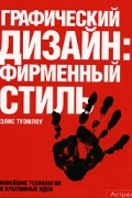 Элис Туэмлоу - Графический дизайн. Фирменный стиль, новейшие технологии и креативные идеи