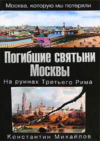 Константин Михайлов - Погибшие святыни Москвы. На руинах Третьего Рима