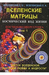 Вселенские матрицы. Т. 1. Космический код жизни. Космобиоэнергетика
