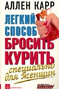 Аллен Карр - Легкий способ бросить курить. Специально для женщин