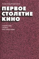 Александр Караганов - Первое столетие кино. Открытия, уроки, перспективы