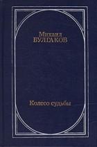 Михаил Булгаков - Колесо судьбы