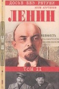 Аким Арутюнов - Ленин. Личностная и политическая биография. В двух томах. Том 2