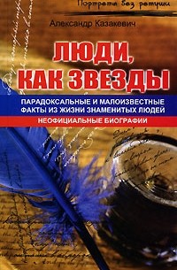 Александр Казакевич - Люди, как звезды. Парадоксальные и малоизвестные факты из жизни знаменитых людей (сборник)