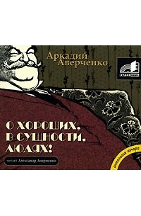 Аркадий Аверченко - О хороших, в сущности, людях! (аудиокнига MP3) (сборник)
