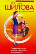 Юлия Шилова - Служебный роман, или Как я влюбилась в начальника