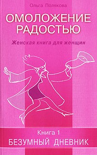 Ольга Полякова - Омоложение радостью. Женская книга для женщин. Книга 1. Безумный дневник