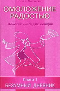 Ольга Полякова - Омоложение радостью. Женская книга для женщин. Книга 1. Безумный дневник