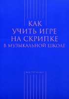 Берлянчик М. - Как учить игре на скрипке в музыкальной школе