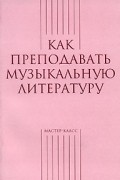 Александра Тихонова - Как преподавать музыкальную литературу