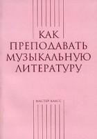 Александра Тихонова - Как преподавать музыкальную литературу