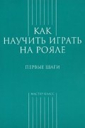С. Грохотов - Как научить играть на рояле. Первые шаги