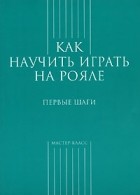 С. Грохотов - Как научить играть на рояле. Первые шаги