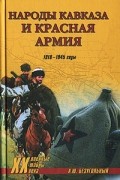 А. Ю. Безугольный - Народы Кавказа и Красная армия. 1918-1945 годы