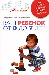 Андрей и Ольга Дружинины - Ваш ребенок от 0 до 7 лет. Как развить интеллект вашего малыша