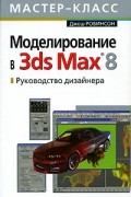 Джош Робинсон - Моделирование в 3ds Max 8. Руководство дизайнера