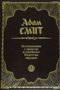 Адам Смит - Исследование о природе и причинах богатства народов