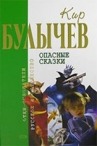 Кир Булычёв - Опасные сказки (сборник)