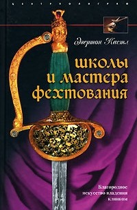 Эгертон Кастл - Школы и мастера фехтования. Благородное искусство владения клинком