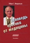 Роберт С. Мендельсон - Исповедь еретика от медицины