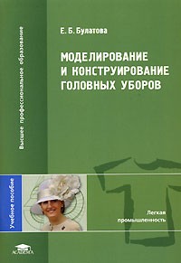 Е. Б. Булатова - Моделирование и конструирование головных уборов