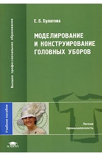 Е. Б. Булатова - Моделирование и конструирование головных уборов