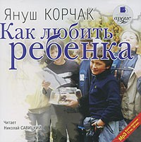 Януш Корчак - Как любить ребенка (аудиокнига MP3)