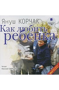 Януш Корчак - Как любить ребенка (аудиокнига MP3)