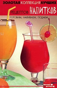 Борис Берков - Золотая коллекция лучших рецептов напитков. Готовим, наливаем, подаем