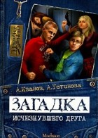 Антон Иванов, Анна Устинова - Загадка исчезнувшего друга