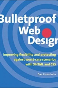 Дэн Седерхольм - Bulletproof Web Design: Improving flexibility and protecting against worst-case scenarios with XHTML and CSS