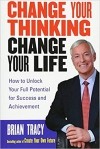 Brian Tracy - Change Your Thinking, Change Your Life: How to Unlock Your Full Potential for Success and Achievement