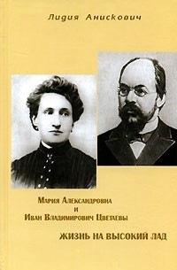 Лидия Анискович - Мария Александровна и Иван Владимирович Цветаевы. Жизнь на высокий лад