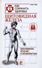 Пьер Ни - Щитовидная железа. Заболевания. Лечение и профилактика