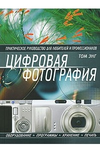 Том Энг - Цифровая фотография. Практическое руководство для любителей и профессионалов
