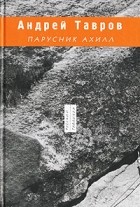 Андрей Тавров - Парусник Ахилл