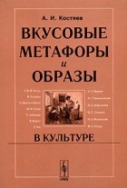 А. И. Костяев - Вкусовые метафоры и образы в культуре
