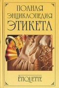 Полная энциклопедия этикета